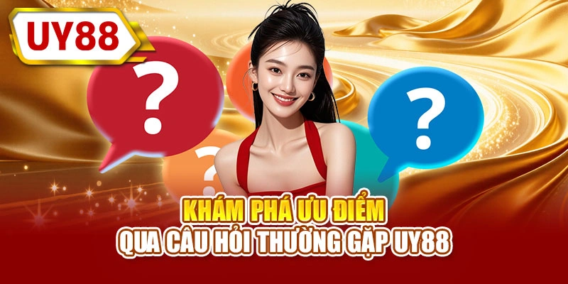 Khám phá ưu điểm qua câu hỏi thường gặp UY88