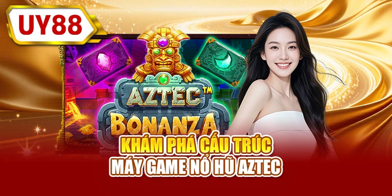 Khám phá cấu trúc máy game nổ hũ Aztec