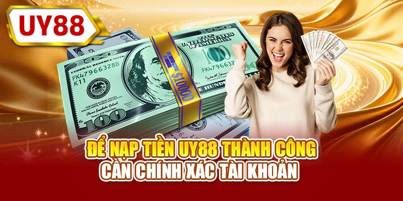 Để nạp tiền UY88 thành công cần chính xác tài khoản 