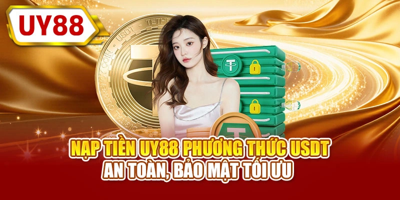 Nạp tiền UY88 phương thức USDT an toàn, bảo mật tối ưu 