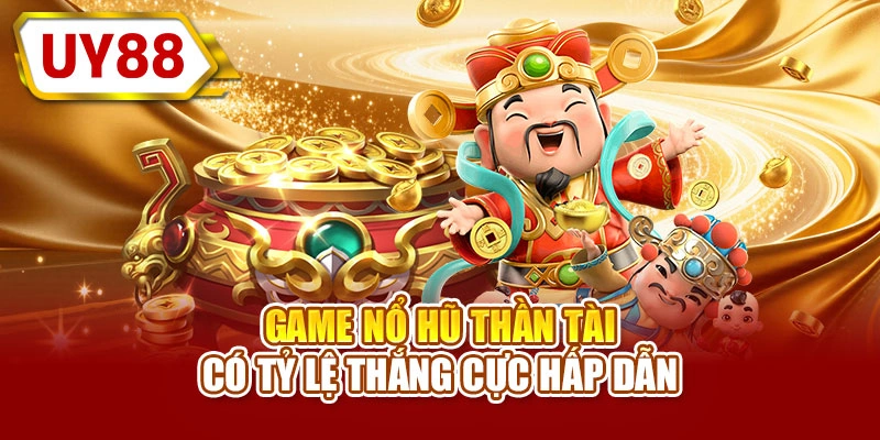 Game nổ hũ thần tài có tỷ lệ thắng cực hấp dẫn