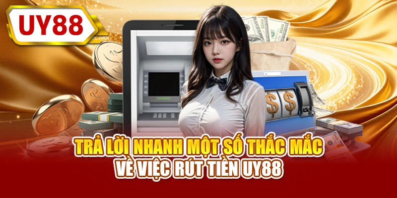 Trả lời nhanh một số thắc mắc về việc rút tiền UY88