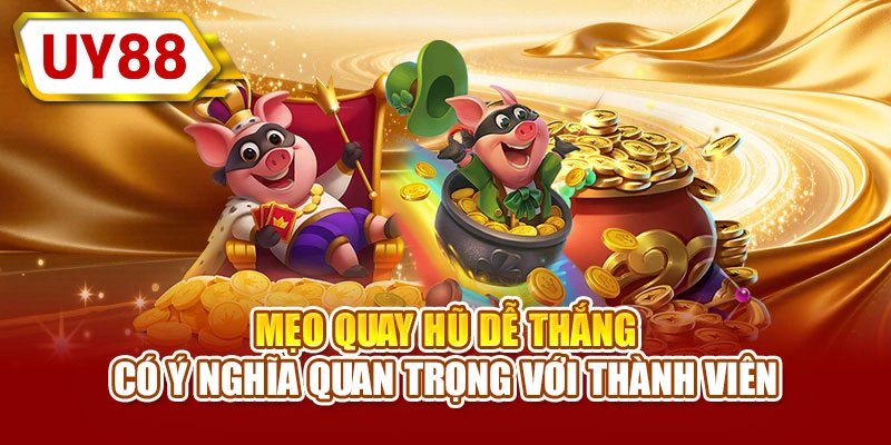 Mẹo quay hũ dễ thắng có ý nghĩa quan trọng với thành viên